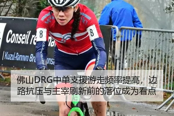 佛山DRG中单支援游走频率提高，边路抗压与主宰刷新前的落位成为看点